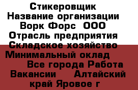 Стикеровщик › Название организации ­ Ворк Форс, ООО › Отрасль предприятия ­ Складское хозяйство › Минимальный оклад ­ 27 000 - Все города Работа » Вакансии   . Алтайский край,Яровое г.